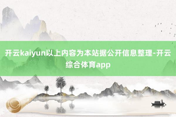 开云kaiyun以上内容为本站据公开信息整理-开云综合体育app