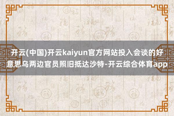 开云(中国)开云kaiyun官方网站投入会谈的好意思乌两边官