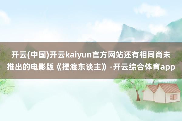 开云(中国)开云kaiyun官方网站还有相同尚未推出的电影版