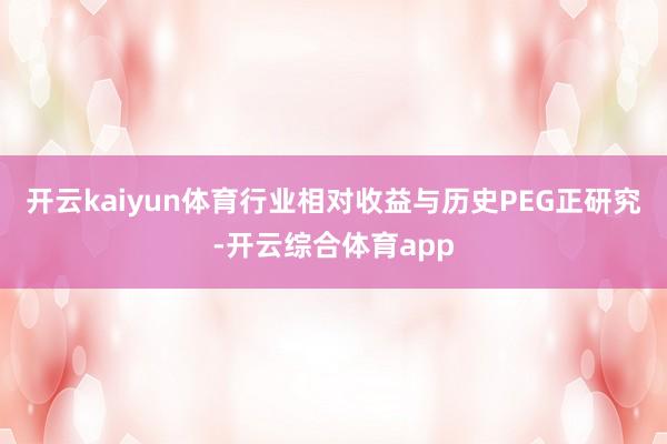 开云kaiyun体育行业相对收益与历史PEG正研究-开云综合
