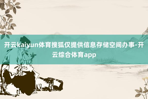 开云kaiyun体育搜狐仅提供信息存储空间办事-开云综合体育