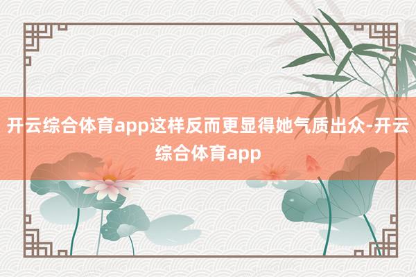 开云综合体育app这样反而更显得她气质出众-开云综合体育ap