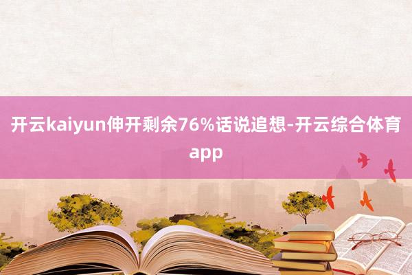 开云kaiyun伸开剩余76%话说追想-开云综合体育app