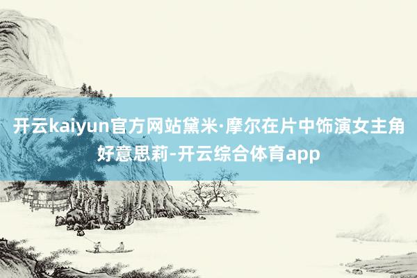 开云kaiyun官方网站黛米·摩尔在片中饰演女主角好意思莉-