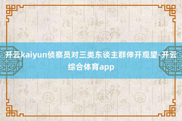 开云kaiyun侦察员对三类东谈主群伸开观望-开云综合体育a