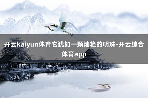 开云kaiyun体育它犹如一颗灿艳的明珠-开云综合体育app