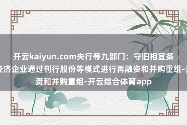 开云kaiyun.com央行等九部门：守旧相宜条目的已上市银